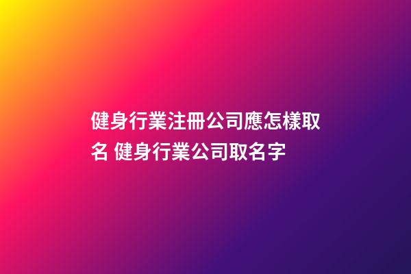健身行業注冊公司應怎樣取名 健身行業公司取名字